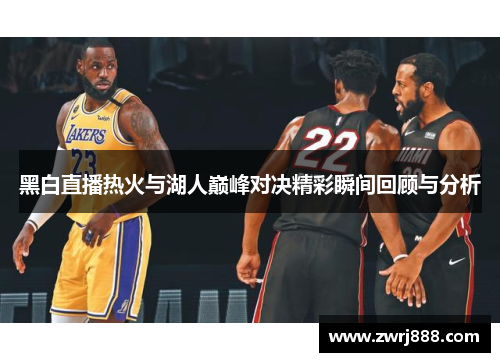 黑白直播热火与湖人巅峰对决精彩瞬间回顾与分析