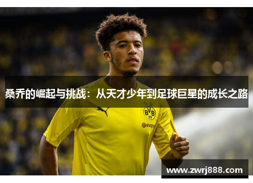 桑乔的崛起与挑战：从天才少年到足球巨星的成长之路