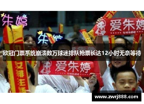 欧冠门票系统崩溃数万球迷排队抢票长达12小时无奈等待