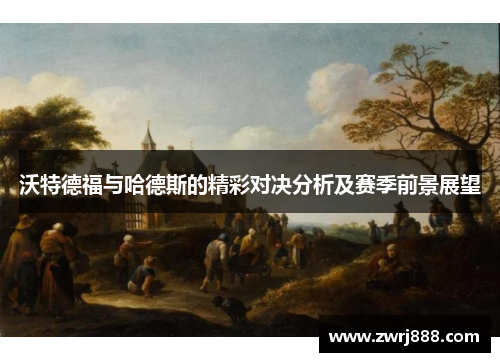 沃特德福与哈德斯的精彩对决分析及赛季前景展望