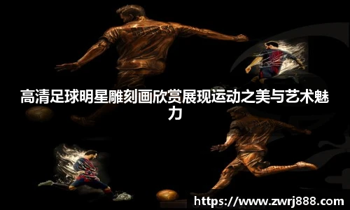 高清足球明星雕刻画欣赏展现运动之美与艺术魅力